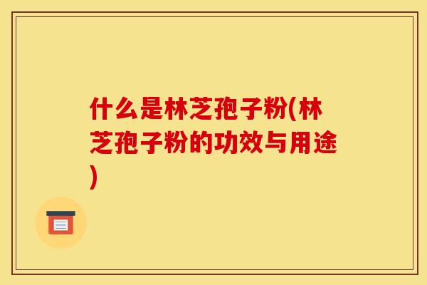 什么是林芝孢子粉(林芝孢子粉的功效与用途)