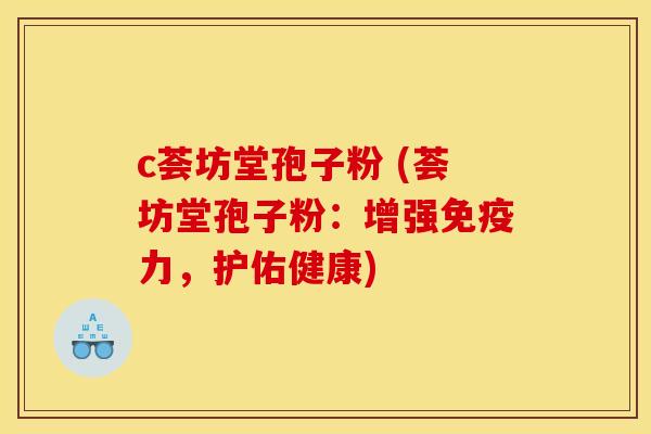 c荟坊堂孢子粉 (荟坊堂孢子粉:增强免疫力,护佑健康) c荟坊堂孢子粉 (荟坊堂孢子粉:增强免疫力,护佑健康)