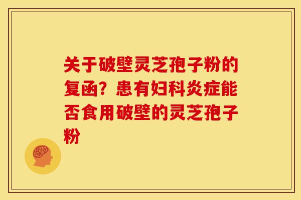 关于破壁灵芝孢子粉的复函?患有能否食用破壁的灵芝孢子粉 关于破壁灵芝孢子粉的复函?患有能否食用破壁的灵芝孢子粉