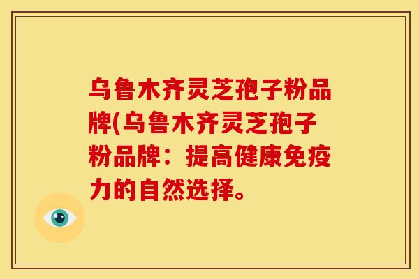 乌鲁木齐灵芝孢子粉品牌(乌鲁木齐灵芝孢子粉品牌:提高健康免疫力的自然选择。 乌鲁木齐灵芝孢子粉品牌(乌鲁木齐灵芝孢子粉品牌:提高健康免疫力的自然选择。