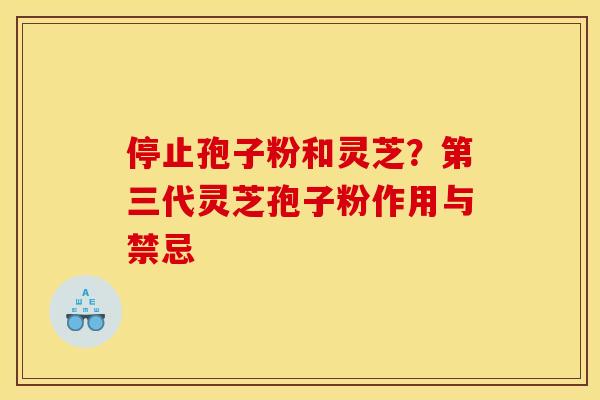 停止孢子粉和灵芝?第三代灵芝孢子粉作用与禁忌 停止孢子粉和灵芝?第三代灵芝孢子粉作用与禁忌