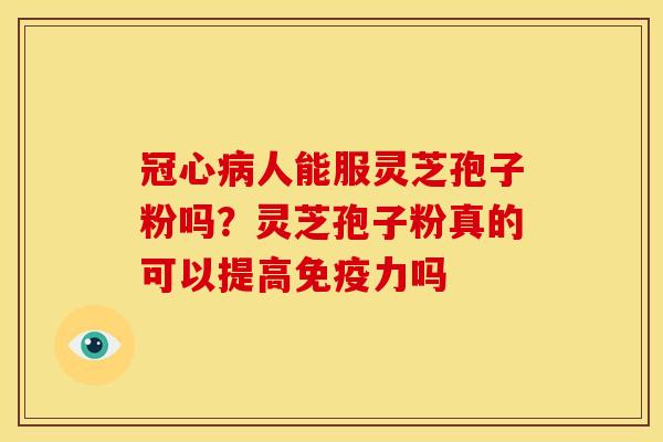 人能服灵芝孢子粉吗?灵芝孢子粉真的可以提高免疫力吗 人能服灵芝孢子粉吗?灵芝孢子粉真的可以提高免疫力吗
