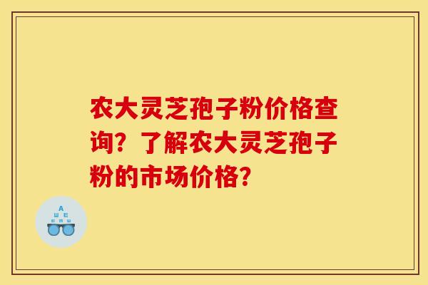 农大灵芝孢子粉价格查询?了解农大灵芝孢子粉的市场价格? 农大灵芝孢子粉价格查询?了解农大灵芝孢子粉的市场价格?