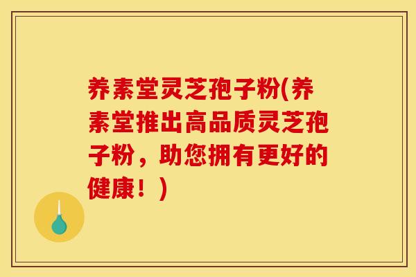 养素堂灵芝孢子粉(养素堂推出高品质灵芝孢子粉，助您拥有更好的健康！)