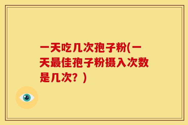 一天吃几次孢子粉(一天佳孢子粉摄入次数是几次？)