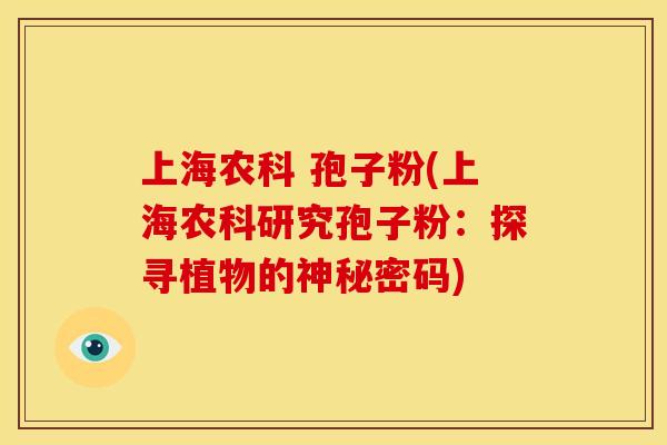 上海农科 孢子粉(上海农科研究孢子粉:探寻植物的神秘密码) 上海农科 孢子粉(上海农科研究孢子粉:探寻植物的神秘密码)