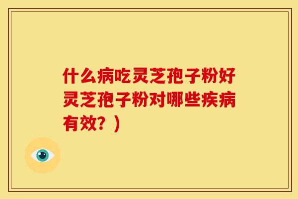 什么吃灵芝孢子粉好灵芝孢子粉对哪些有效?) 什么吃灵芝孢子粉好灵芝孢子粉对哪些有效?)
