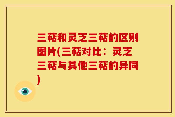 三萜和灵芝三萜的区别图片(三萜对比:灵芝三萜与其他三萜的异同) 三萜和灵芝三萜的区别图片(三萜对比:灵芝三萜与其他三萜的异同)