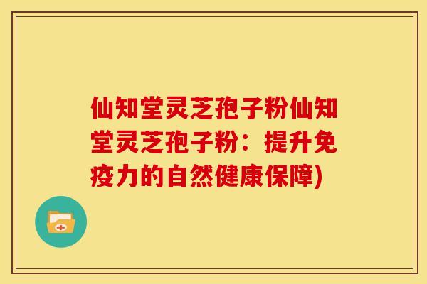仙知堂灵芝孢子粉仙知堂灵芝孢子粉:提升免疫力的自然健康保障) 仙知堂灵芝孢子粉仙知堂灵芝孢子粉:提升免疫力的自然健康保障)