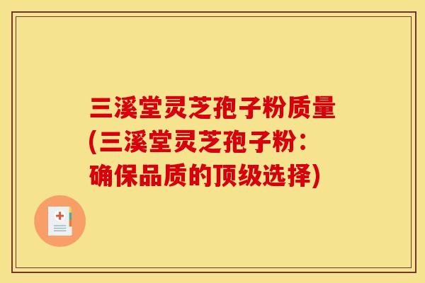 三溪堂灵芝孢子粉质量(三溪堂灵芝孢子粉:确保品质的选择) 三溪堂灵芝孢子粉质量(三溪堂灵芝孢子粉:确保品质的选择)