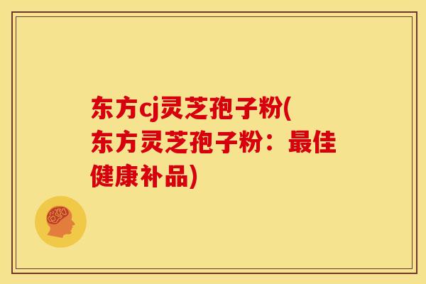 东方cj灵芝孢子粉(东方灵芝孢子粉：佳健康补品)