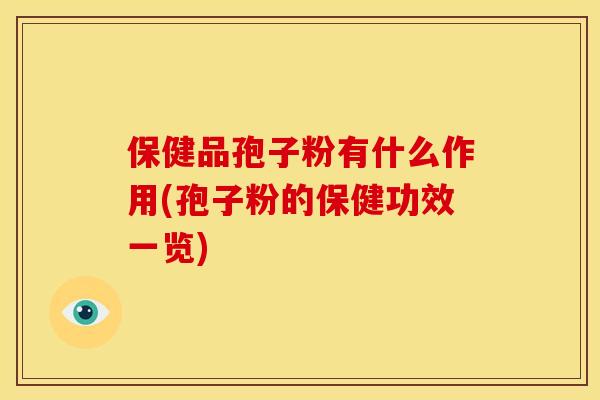 保健品孢子粉有什么作用(孢子粉的保健功效一览) 保健品孢子粉有什么作用(孢子粉的保健功效一览)