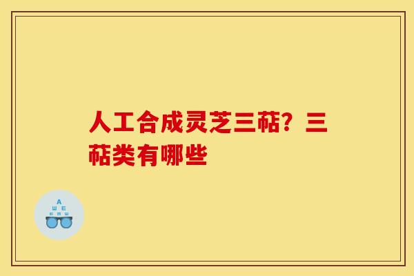 人工合成灵芝三萜?三萜类有哪些 人工合成灵芝三萜?三萜类有哪些