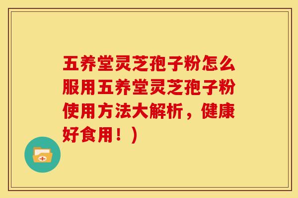五养堂灵芝孢子粉怎么服用五养堂灵芝孢子粉使用方法大解析,健康好食用!) 五养堂灵芝孢子粉怎么服用五养堂灵芝孢子粉使用方法大解析,健康好食用!)