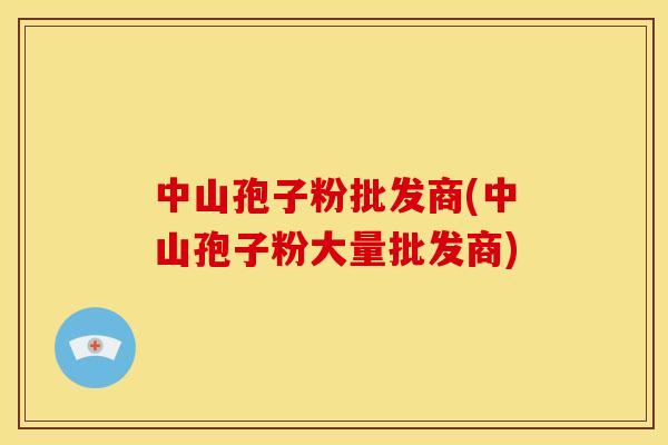 中山孢子粉批发商(中山孢子粉大量批发商) 中山孢子粉批发商(中山孢子粉大量批发商)
