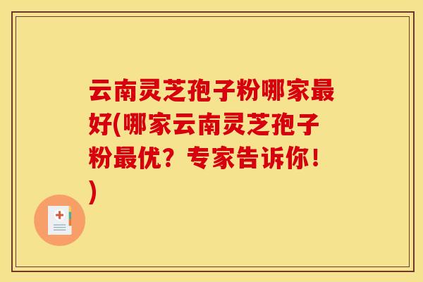 云南灵芝孢子粉哪家好(哪家云南灵芝孢子粉优?专家告诉你!) 云南灵芝孢子粉哪家好(哪家云南灵芝孢子粉优?专家告诉你!)