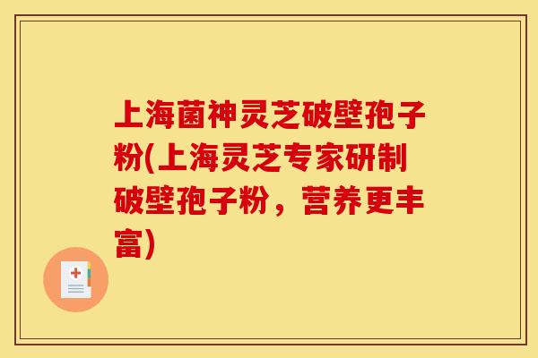 上海菌神灵芝破壁孢子粉(上海灵芝专家研制破壁孢子粉,营养更丰富) 上海菌神灵芝破壁孢子粉(上海灵芝专家研制破壁孢子粉,营养更丰富)