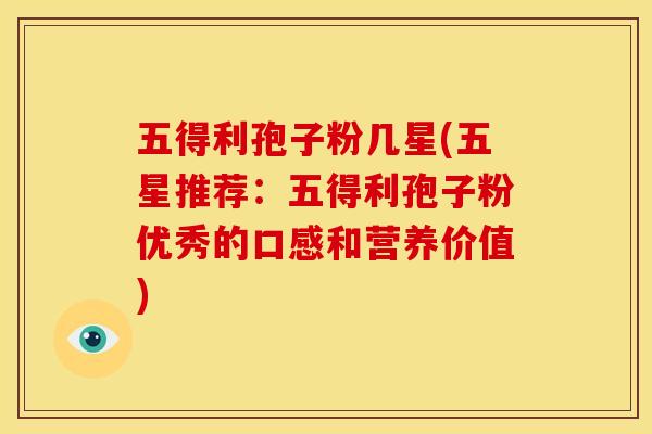 五得利孢子粉几星(五星推荐：五得利孢子粉优秀的口感和营养价值)