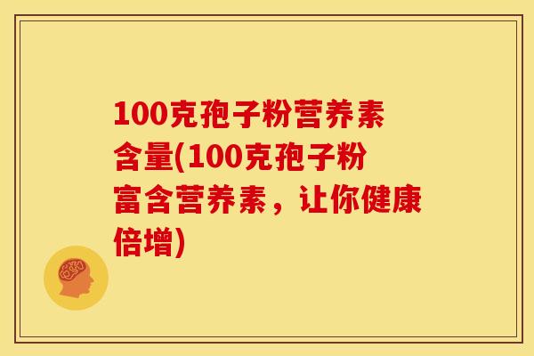 100克孢子粉营养素含量(100克孢子粉富含营养素，让你健康倍增)