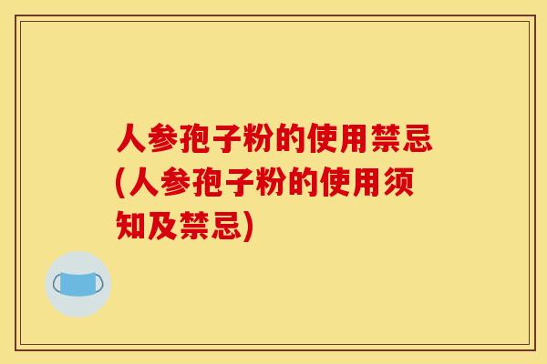 人参孢子粉的使用禁忌(人参孢子粉的使用须知及禁忌) 人参孢子粉的使用禁忌(人参孢子粉的使用须知及禁忌)