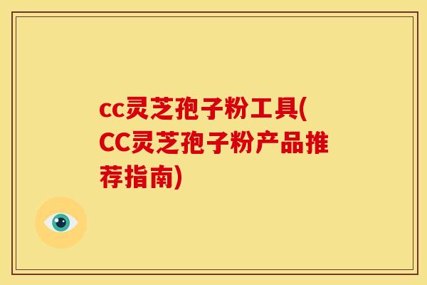 cc灵芝孢子粉工具(CC灵芝孢子粉产品推荐指南) cc灵芝孢子粉工具(CC灵芝孢子粉产品推荐指南)