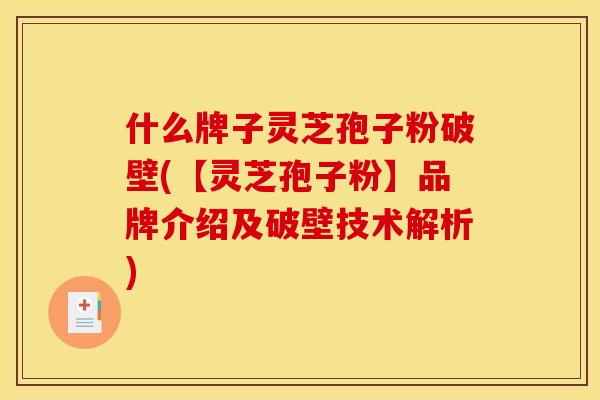 什么牌子灵芝孢子粉破壁(【灵芝孢子粉】品牌介绍及破壁技术解析) 什么牌子灵芝孢子粉破壁(【灵芝孢子粉】品牌介绍及破壁技术解析)