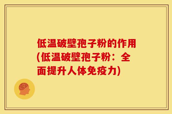 低温破壁孢子粉的作用(低温破壁孢子粉:全面提升人体免疫力) 低温破壁孢子粉的作用(低温破壁孢子粉:全面提升人体免疫力)