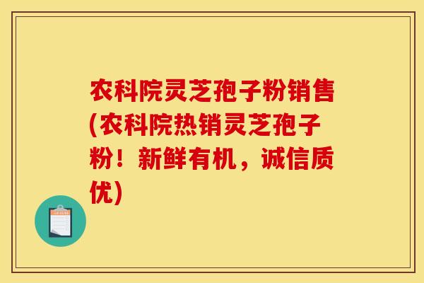 农科院灵芝孢子粉销售(农科院热销灵芝孢子粉!新鲜有机,诚信质优) 农科院灵芝孢子粉销售(农科院热销灵芝孢子粉!新鲜有机,诚信质优)