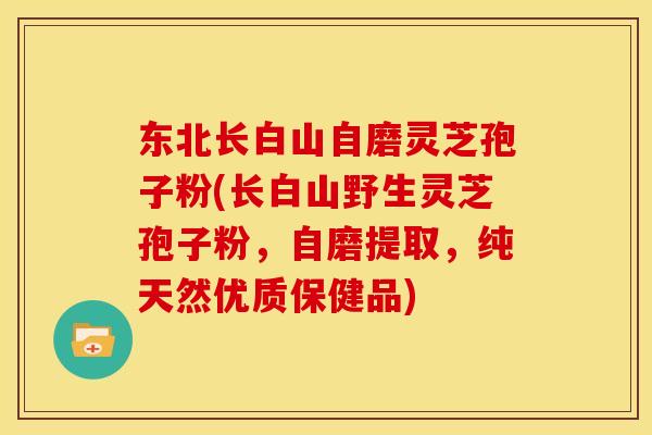 东北长白山自磨灵芝孢子粉(长白山野生灵芝孢子粉,自磨提取,纯天然优质保健品) 东北长白山自磨灵芝孢子粉(长白山野生灵芝孢子粉,自磨提取,纯天然优质保健品)