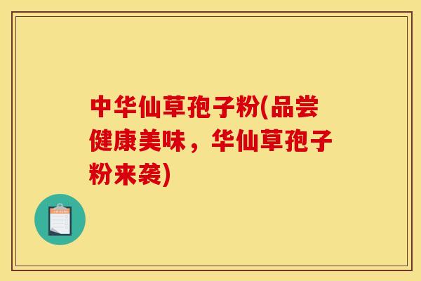中华仙草孢子粉(品尝健康美味,华仙草孢子粉来袭) 中华仙草孢子粉(品尝健康美味,华仙草孢子粉来袭)
