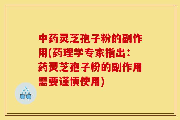灵芝孢子粉的副作用(药理学专家指出:药灵芝孢子粉的副作用需要谨慎使用) 灵芝孢子粉的副作用(药理学专家指出:药灵芝孢子粉的副作用需要谨慎使用)