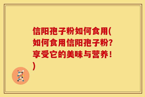 信阳孢子粉如何食用(如何食用信阳孢子粉?享受它的美味与营养!) 信阳孢子粉如何食用(如何食用信阳孢子粉?享受它的美味与营养!)