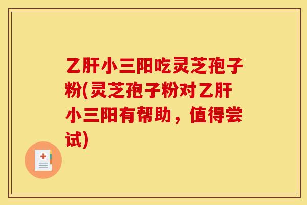 小三阳吃灵芝孢子粉(灵芝孢子粉对小三阳有帮助,值得尝试) 小三阳吃灵芝孢子粉(灵芝孢子粉对小三阳有帮助,值得尝试)