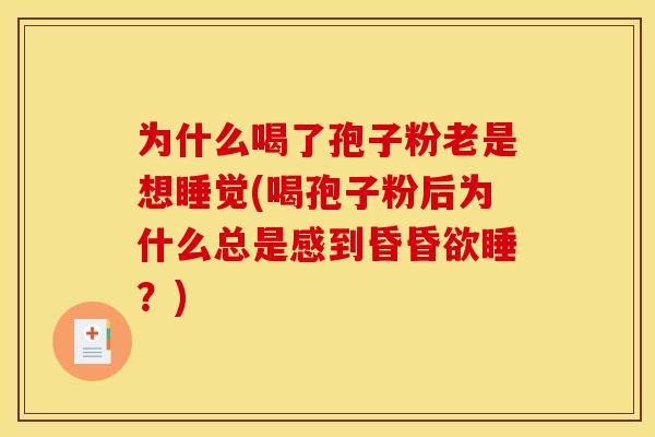 为什么喝了孢子粉老是想睡觉(喝孢子粉后为什么总是感到昏昏欲睡?) 为什么喝了孢子粉老是想睡觉(喝孢子粉后为什么总是感到昏昏欲睡?)