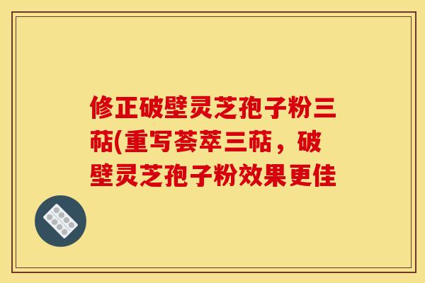 修正破壁灵芝孢子粉三萜(重写荟萃三萜,破壁灵芝孢子粉效果更佳 修正破壁灵芝孢子粉三萜(重写荟萃三萜,破壁灵芝孢子粉效果更佳