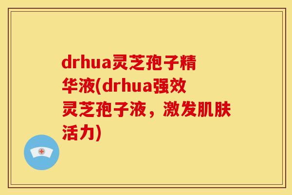 drhua灵芝孢子精华液(drhua强效灵芝孢子液,激发活力) drhua灵芝孢子精华液(drhua强效灵芝孢子液,激发活力)