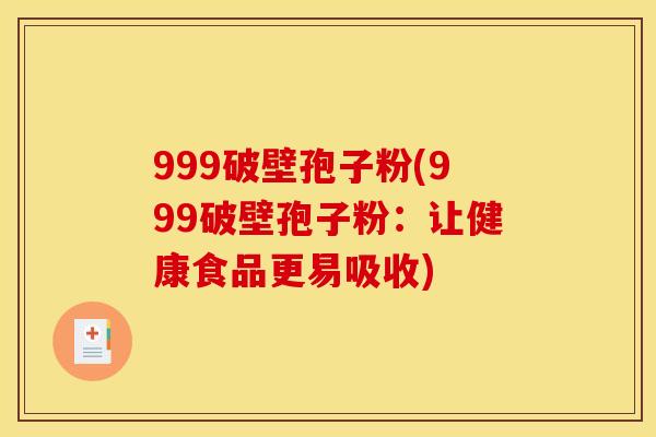 999破壁孢子粉(999破壁孢子粉:让健康食品更易吸收) 999破壁孢子粉(999破壁孢子粉:让健康食品更易吸收)
