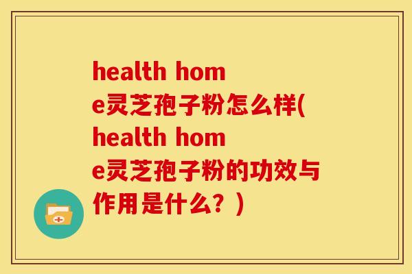 health home灵芝孢子粉怎么样(health home灵芝孢子粉的功效与作用是什么?) health home灵芝孢子粉怎么样(health home灵芝孢子粉的功效与作用是什么?)