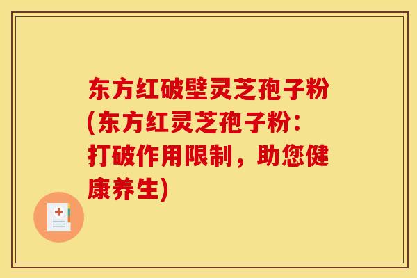 东方红破壁灵芝孢子粉(东方红灵芝孢子粉：打破作用限制，助您健康养生)