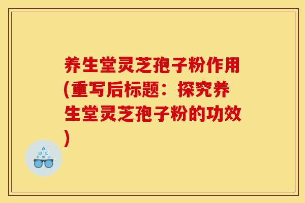 养生堂灵芝孢子粉作用(重写后标题:探究养生堂灵芝孢子粉的功效) 养生堂灵芝孢子粉作用(重写后标题:探究养生堂灵芝孢子粉的功效)