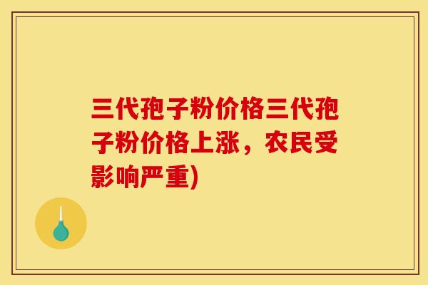 三代孢子粉价格三代孢子粉价格上涨,农民受影响严重) 三代孢子粉价格三代孢子粉价格上涨,农民受影响严重)
