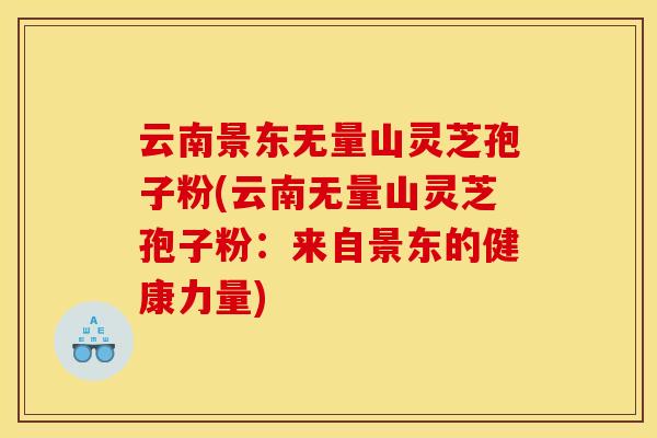 云南景东无量山灵芝孢子粉(云南无量山灵芝孢子粉:来自景东的健康力量) 云南景东无量山灵芝孢子粉(云南无量山灵芝孢子粉:来自景东的健康力量)