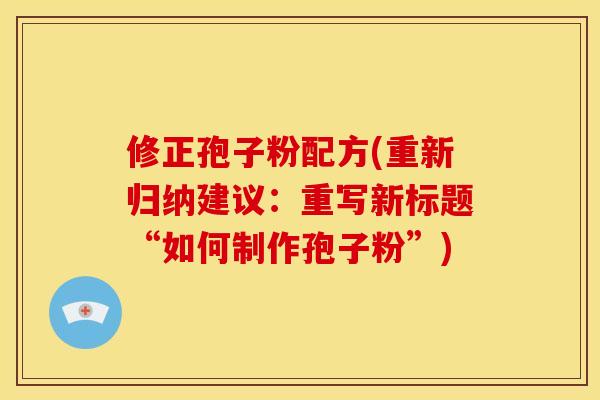 修正孢子粉配方(重新归纳建议:重写新标题“如何制作孢子粉”) 修正孢子粉配方(重新归纳建议:重写新标题“如何制作孢子粉”)