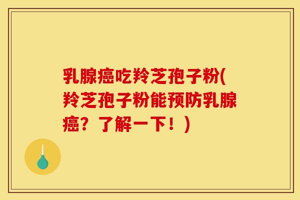 乳腺吃羚芝孢子粉(羚芝孢子粉能乳腺?了解一下!) 乳腺吃羚芝孢子粉(羚芝孢子粉能乳腺?了解一下!)