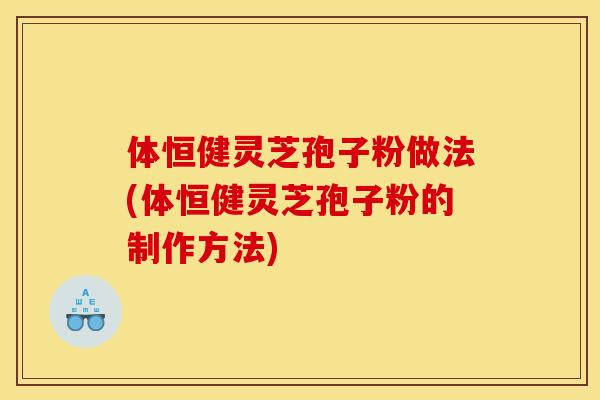 体恒健灵芝孢子粉做法(体恒健灵芝孢子粉的制作方法) 体恒健灵芝孢子粉做法(体恒健灵芝孢子粉的制作方法)