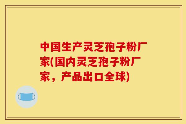 中国生产灵芝孢子粉厂家(国内灵芝孢子粉厂家,产品出口全球) 中国生产灵芝孢子粉厂家(国内灵芝孢子粉厂家,产品出口全球)