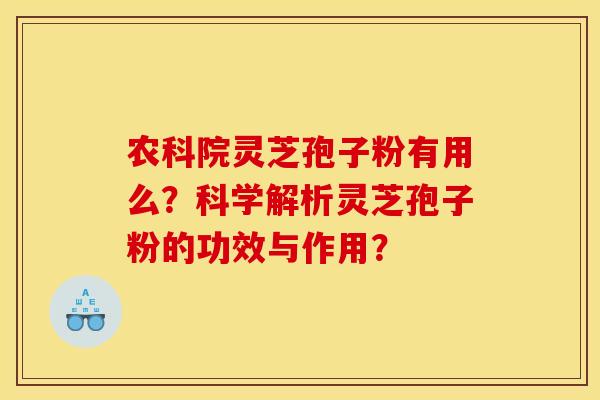 农科院灵芝孢子粉有用么?科学解析灵芝孢子粉的功效与作用? 农科院灵芝孢子粉有用么?科学解析灵芝孢子粉的功效与作用?