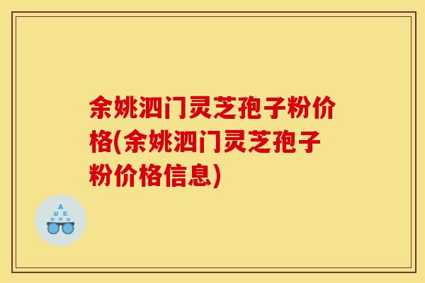 余姚泗门灵芝孢子粉价格(余姚泗门灵芝孢子粉价格信息) 余姚泗门灵芝孢子粉价格(余姚泗门灵芝孢子粉价格信息)