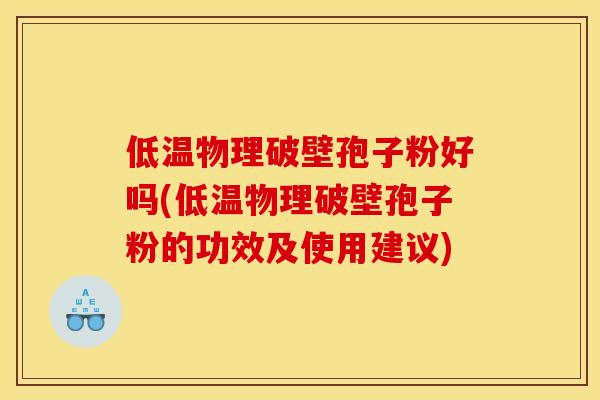 低温物理破壁孢子粉好吗(低温物理破壁孢子粉的功效及使用建议) 低温物理破壁孢子粉好吗(低温物理破壁孢子粉的功效及使用建议)