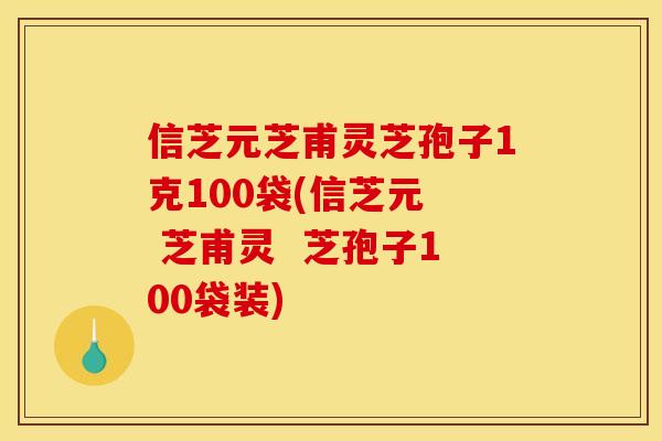 信芝元芝甫灵芝孢子1克100袋(信芝元 芝甫灵 芝孢子100袋装) 信芝元芝甫灵芝孢子1克100袋(信芝元 芝甫灵 芝孢子100袋装)